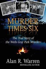Murder Times Six: The True Story of the Wells Gray Murders