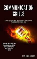 Communication Skills: Public Speaking Guide for Charismatic and Emotional Presentation, Overcome Fear (Develop Leadership Level Communication Skills, Social Intelligence and Persuasion Ability)