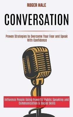 Conversation: Influence People Using Powerful Public Speaking and Communication & Social Skills (Proven Strategies to Overcome Your Fear and Speak With Confidence) - Roger Hale - cover