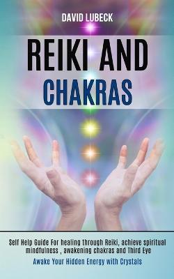 Reiki and Chakras: Self Help Guide for Healing Through Reiki, Achieve Spiritual Mindfulness, Awakening Chakras and Third Eye (Awake Your Hidden Energy With Crystals) - David Lubeck - cover
