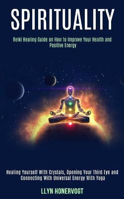 Spirituality: Reiki Healing Guide on How to Improve Your Health and Positive Energy (Healing Yourself With Crystals, Opening Your Third Eye and Connecting With Universal Energy With Yoga) - Llyn Honervogt - cover