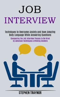 Job Interview: Conquering the Job Interview Process to Be Hired by Advanced Techniques & Winning Answers (Techniques to Overcome Anxiety and Have Amazing Body Language While Answering Questions) - Stephen Traynor - cover