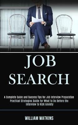 Job Search: A Complete Guide and Success Tips for Job Interview Preparation (Practical Strategies Guide for What to Do Before the Interview to Kick Anxiety) - William Watkins - cover