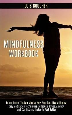 Mindfulness Workbook: Learn From Tibetan Monks How You Can Live a Happy (Easy Meditation Techniques to Reduce Stress, Anxiety and Conflict and Instantly Feel Better) - Luis Boucher - cover