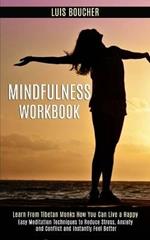 Mindfulness Workbook: Learn From Tibetan Monks How You Can Live a Happy (Easy Meditation Techniques to Reduce Stress, Anxiety and Conflict and Instantly Feel Better)