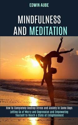 Mindfulness and Meditation: How to Completely Destroy Stress and Anxiety in Some Days (Letting Go of Worry and Depression and Empowering Yourself to Reach a State of Enlightenment) - Edwin Aube - cover
