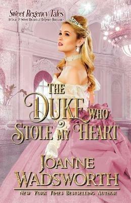 The Duke Who Stole My Heart: A Clean & Sweet Historical Regency Romance - Joanne Wadsworth - cover