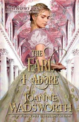 The Earl I Adore: A Clean & Sweet Historical Regency Romance - Joanne Wadsworth - cover