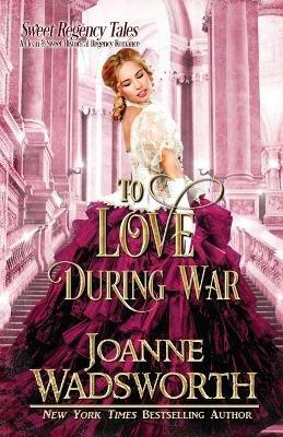 To Love During War: A Clean & Sweet Historical Regency Romance - Joanne Wadsworth - cover
