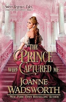 The Prince Who Captured Me: A Clean & Sweet Historical Regency Romance - Joanne Wadsworth - cover