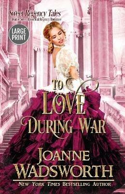 To Love During War: A Clean & Sweet Historical Regency Romance (Large Print) - Joanne Wadsworth - cover