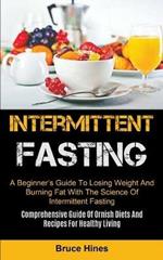 Intermittent Fasting: A Beginner's Guide To Losing Weight And Burning Fat With The Science Of Intermittent Fasting (Comprehensive Guide Of Ornish Diets And Recipes For Healthy Living)