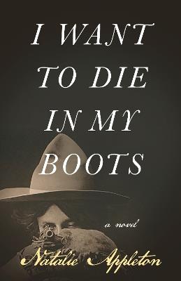 I Want to Die in My Boots: A Novel - Natalie Appleton - cover