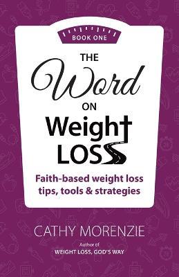 The Word On Weight Loss - Book One: Faith-Based Weight Loss Tips, Tools and Strategies (by the author of Weight Loss, God's Way) - Cathy Morenzie - cover