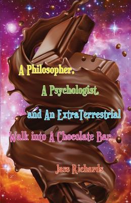 A Philosopher, A Psychologist, and An ExtraTerrestrial Walk into A Chocolate Bar - Jass Richards - cover