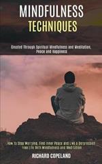 Mindfulness Techniques: Created Through Spiritual Mindfulness and Meditation, Peace and Happiness (How to Stop Worrying, Find Inner Peace and Live a Depression Free Life With Mindfulness and Meditation)