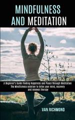 Mindfulness and Meditation: The Mindfulness solution to detox your mind, recovery and renewal therapy (A Beginner's Guide Finding Happiness and Peace Through Meditation)