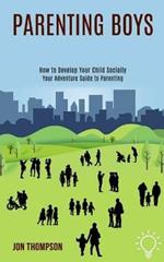Parenting Boys: How to Develop Your Child Socially (Your Adventure Guide to Parenting)