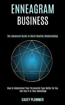 Enneagram Business: How to Understand Your Personality Type Better So You Can Use It to Your Advantage (The Advanced Guide to Build Healthy Relationships) - Casey Plummer - cover