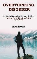 Overthinking Disorder: How to Stop Worrying, Reduce Stress, Eliminate Negative Thinking (Stop Negative Thinking, Good Habits and Much More) - Stephen Snyder - cover