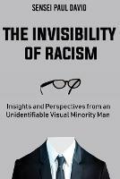 The Invisibility of Racism: Insights and Perspectives from an Unidentifiable Visual Minority Man - Sensei Paul David - cover