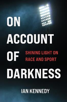 On Account of Darkness: Shining Light on Race and Sport - Ian Kennedy - cover