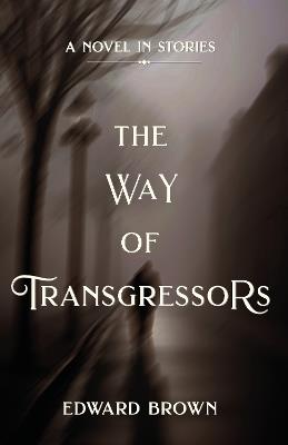The Way of Transgressors: A Novel in Stories - Edward Brown - cover