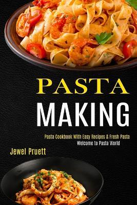 Pasta Making: Welcome to Pasta World (Pasta Cookbook With Easy Recipes & Fresh Pasta) - Jewel Pruett - cover