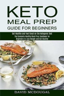 Keto Meal Prep Guide for Beginners: The Complete Healthy Meal Prep Cookbook for Beginners to Lose Weight and Get Healthy (Get Healthy and Feel Great on the Ketogenic Diet) - David McDougal - cover