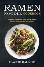 Ramen Noodle Cookbook: Delicious Recipes That Will Blow Your Mind (The Highest Rated Yummy Ramen Noodle Cookbook)