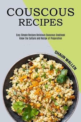 Couscous Recipes: Know the Culture and Recipe of Preparation (Easy Simple Recipes Delicious Couscous Cookbook) - Shaun Wallen - cover