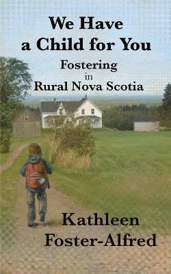 We Have a Child for You: Fostering in rural Nova Scotia - Kathleen Foster-Alfred - cover