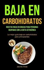 Baja En Carbohidratos: Recetas ricas en grasas para personas ocupadas con la dieta cetogenica (La mejor guia baja en carbohidratos para principiantes)
