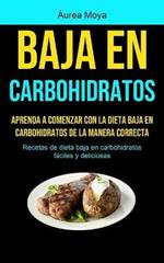 Baja En Carbohidratos: Aprenda a comenzar con la dieta baja en carbohidratos de la manera correcta (Recetas de dieta baja en carbohidratos faciles y deliciosas)