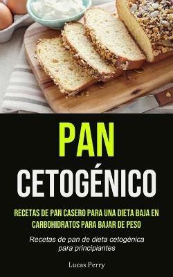 Pan Cetogenico: Recetas de pan casero para una dieta baja en carbohidratos para bajar de peso (Recetas de pan de dieta cetogenica para principiantes) - Lucas Perry - cover