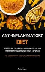 Anti-Inflammatory Diet: How To Defeat The Symptoms Of Inflammation And Your Hypertension By Restoring Your Health Step By Step (The Comprehensive Guide On Anti Inflammatory Diet)