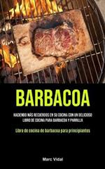 Barbacoa: Haciendo mas recuerdos en su cocina con un delicioso libro de cocina para barbacoa y parrilla (Libro de cocina de barbacoa para principiantes)
