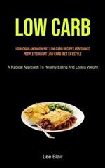 Low Carb: Low-carb And High-fat Low Carb Recipes For Smart People To Adapt Low Carb Diet Lifestyle (A Radical Approach To Healthy Eating And Losing Weight)