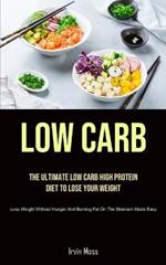 Low Carb: The Ultimate Low Carb High Protein Diet To Lose Your Weight (Lose Weight Without Hunger And Burning Fat On The Stomach Made Easy)