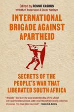 International Brigade Against Apartheid: Secrets of the People's War That Liberated South Africa