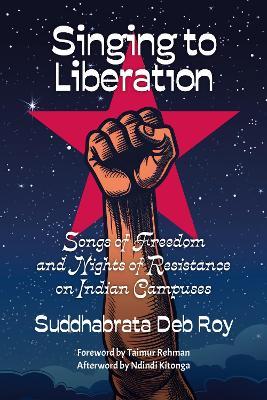Singing To Liberation: Songs of Freedom and Nights of Resistance in Indian Universities - Suddhabrata Deb Roy - cover