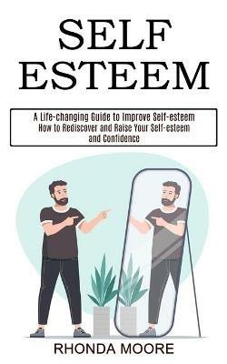 Self Esteem: How to Rediscover and Raise Your Self-esteem and Confidence (A Life-changing Guide to Improve Self-esteem) - Rhonda Moore - cover