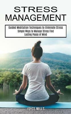 Stress Management: Simple Ways to Manage Stress Find Lasting Peace of Mind (Guided Meditation Techniques to Eliminate Stress) - Joyce Mills - cover