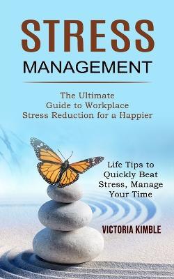 Stress Management: The Ultimate Guide to Workplace Stress Reduction for a Happier (Life Tips to Quickly Beat Stress, Manage Your Time) - Victoria Kimble - cover