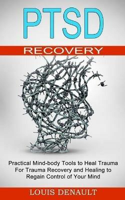 Ptsd Recovery: Practical Mind-body Tools to Heal Trauma (For Trauma Recovery and Healing to Regain Control of Your Mind) - Louis Denault - cover
