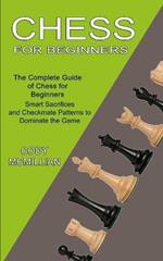Chess for Beginners: The Complete Guide of Chess for Beginners (Smart Sacrifices and Checkmate Patterns to Dominate the Game)