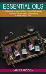 Essential Oils: The Complete Reference Guide to Essential Oil Remedies (Discover the Drug-free, Safe & Inexpensive Way to Combat Anxiety & Stress)