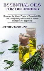 Essential Oils for Beginners: The Young Living Book Guide of Natural Remedies for Beginners (Discover the Magic Power of Essential Oils)