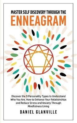 Master Self Discovery Through the Enneagram: Discover the 9 Personality Types to Understand Who You Are, How to Enhance Your Relationships and Reduce Stress and Anxiety Through Mindfulness Living - Daniel Glanville - cover