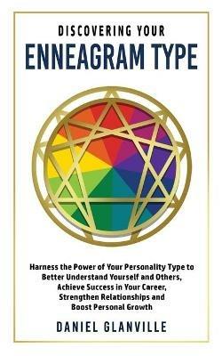 Discovering Your Enneagram Type: Harness the Power of Your Personality Type to Better Understand Yourself and Others, Achieve Success in Your Career, Strengthen Relationships and Boost Personal Growth - Daniel Glanville - cover